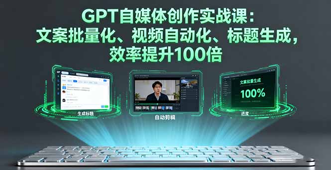 GPT自媒体创作实战课:文案批量化、视频自动化、标题生成,效率提升100倍-来聚吧