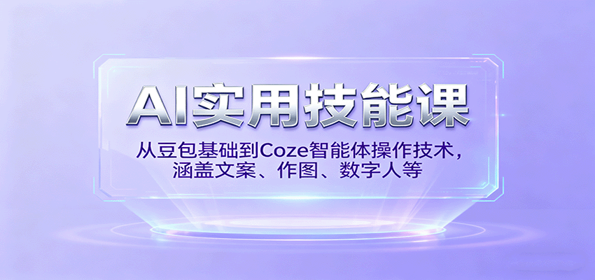 AI实用技能课,从豆包基础到Coze智能体操作技术,涵盖文案、作图、数字人等-来聚吧
