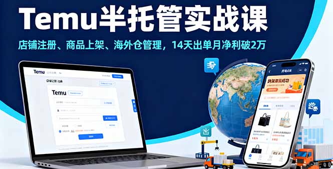 Temu半托管实战课，店铺注册、商品上架、海外仓管理，14天出单月净利破2万-来聚吧
