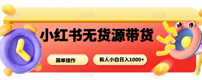 小红书无货源带货项目，简单无脑，新人小白日入多张-来聚吧