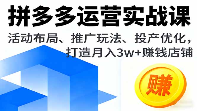 拼多多运营实战课,活动布局、推广玩法、投产优化,打造月入3w+赚钱店铺-来聚吧