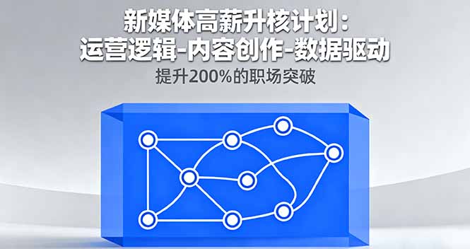 新媒体高薪升核计划：运营逻辑-内容创作-数据驱动，提升200%的职场突破-来聚吧