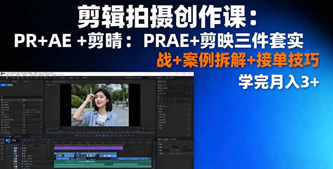 剪辑拍摄创作课：PR+AE+剪映三件套实战+案例拆解+接单技巧，学完月入3+-来聚吧