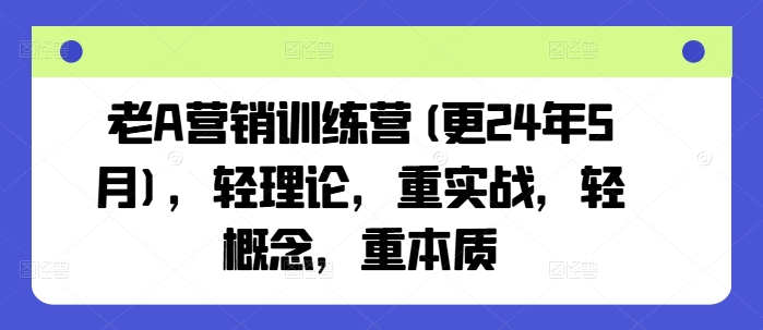 老A营销训练营(更25年10月)，轻理论，重实战，轻概念，重本质-来聚吧