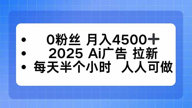 0粉丝 月入4500+，2025AI广告拉新，每天半个小时 人人可做-来聚吧