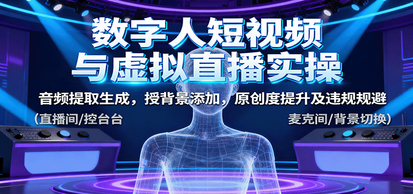 数字人短视频与虚拟直播实操,音频提取生成,背景添加,原创度提升及违规规避-来聚吧