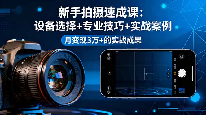 新手拍摄速成课，设备选择+专业技巧+实战案例，月变现3万+的实战成果-来聚吧