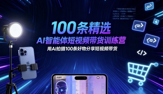 100条精选AI智能体短视频带货训练营，用AI拍摄100条好物分享短视频带货-来聚吧