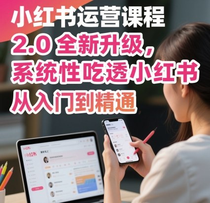 小红书运营课程2.0全新升级，从入门到精通，系统性吃透小红书-来聚吧