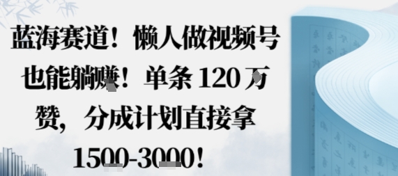 蓝海赛道,懒人做视频号也能躺挣,单条120W赞,分成计划直接拿1.5k,不用拍不用剪-来聚吧