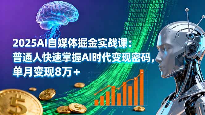 2025AI自媒体掘金实战课:普通人快速掌握AI时代变现密码,单月变现8万+-来聚吧