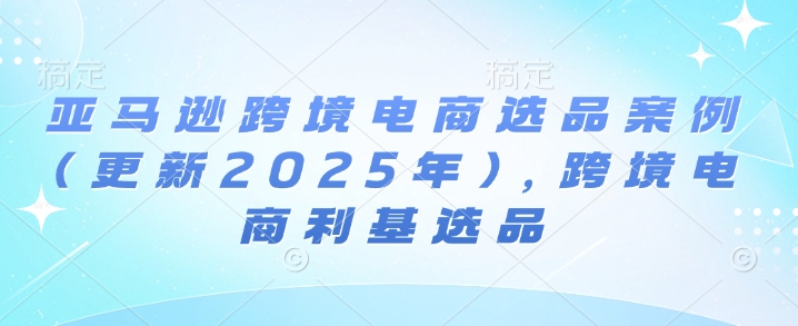 亚马逊跨境电商选品案例(更新2025年10月),跨境电商利基选品-来聚吧