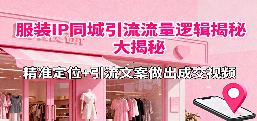 服装IP同城引流流量逻辑大揭秘,精准定位+引流文案做出成交视频-来聚吧