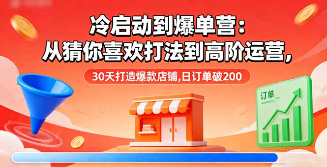 冷启动到爆单营：从猜你喜欢打法到高阶运营,30天打造爆款店铺,日订单破200-来聚吧