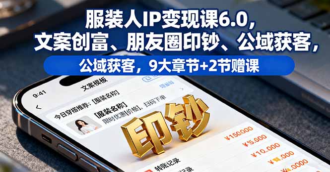 服装人IP变现课6.0，文案创富、朋友圈印钞、公域获客，9大章节+2节赠课-来聚吧