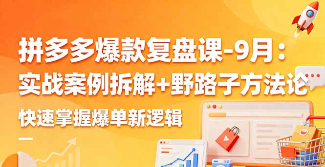 拼多多爆款复盘课-9月：实战案例拆解+野路子方法论，快速掌握爆单新逻辑-来聚吧
