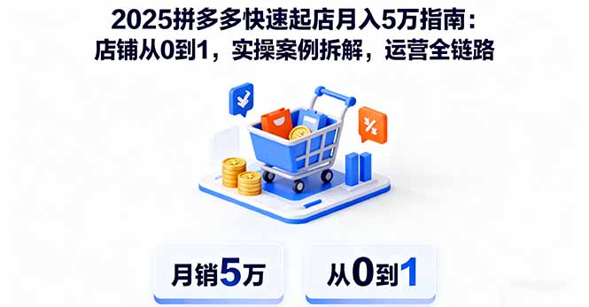 2025拼多多快速起店月入5万指南：店铺从0到1，实操案例拆解，运营全链路-来聚吧