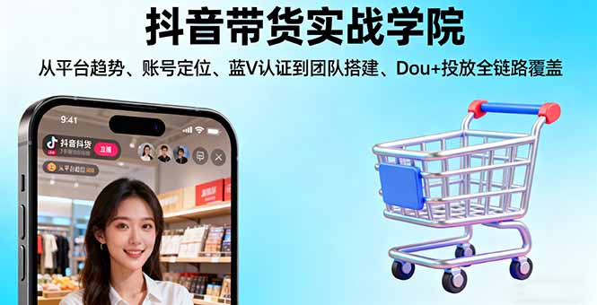 抖音带货实战学院:从平台趋势/账号定位/蓝V认证到团队搭建/Dou+投放全链路-来聚吧