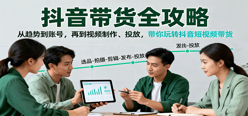 抖音带货全攻略:从趋势到账号,再到视频制作、投放,带你玩转抖音短视频带货-来聚吧