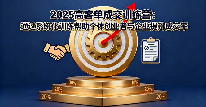 2025高客单成交训练营：通过系统化训练帮助个体创业者与企业提升成交率-来聚吧
