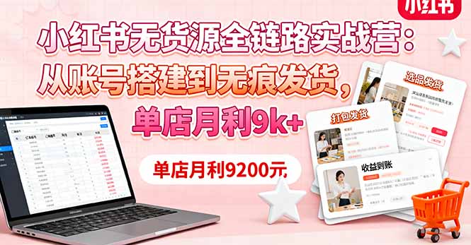 小红书无货源全链路实战营：从账号搭建到无痕发货，单店月利9k+-来聚吧