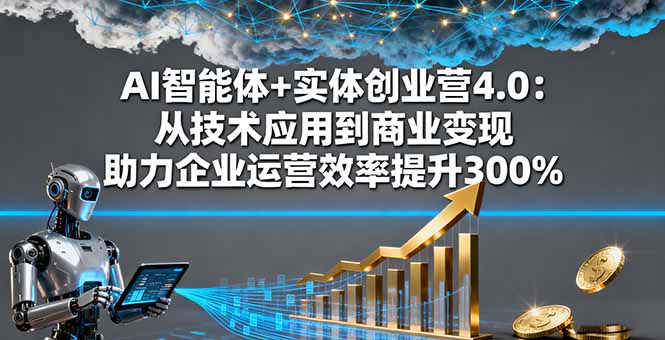 AI智能体+实体创业营4.0：从技术应用到商业变现 助力企业运营效率提升300%-来聚吧