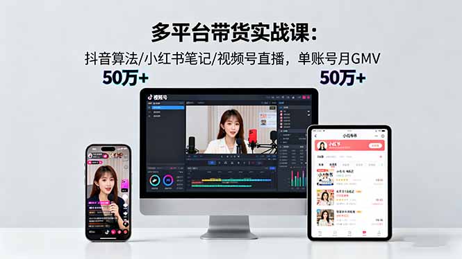 多平台带货实战课18.0：抖音算法/小红书笔记/视频号直播，单账号月GMV50w+-来聚吧