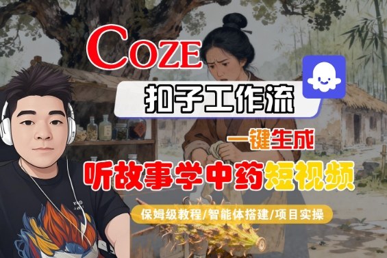 Coze扣子智能体工作流一键生成“听故事学中药“短视频，全流程保姆级教学-来聚吧