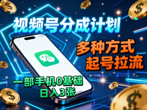 视频号分成计划，多种方式起号拉流，一部手机0基础日入3张-来聚吧