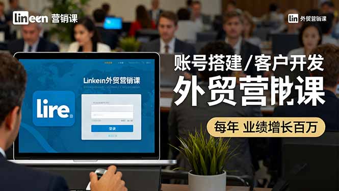 LinkedIn外贸营销课：账号搭建/客户开发/成交转化，年业绩增长百万+-来聚吧