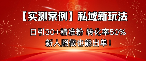 【实测案例】私域新玩法,日引30+精准粉,转化率50%,新人照做也能出单!-来聚吧