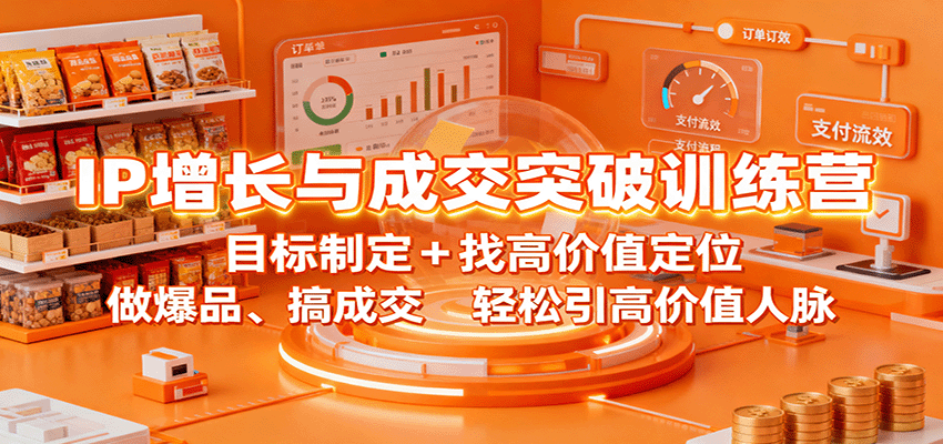IP增长与成交突破训练营:目标制定+找高价值定位,做爆品、搞成交,轻松引高价值人脉-来聚吧