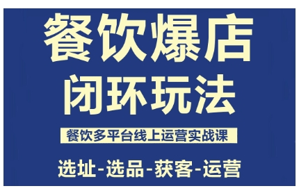 餐饮爆店闭环玩法,餐饮多平台线上运营实战课,选址-选品-获客-运营-来聚吧