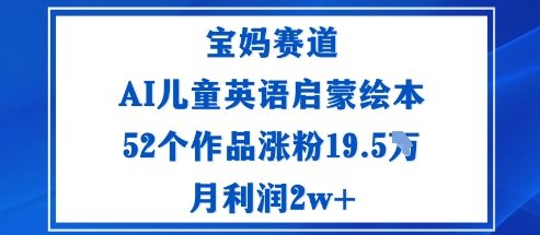 宝妈赛道：AI儿童英语启蒙绘本52个作品涨粉19.5W月利润2w+-来聚吧