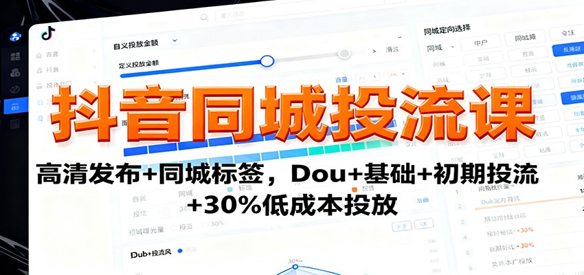 抖音同城投流课：高清发布+同城标签，Dou+基础+初期投流+30%低成本投放-来聚吧