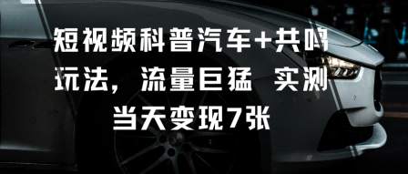 短视频科普汽车+共鸣玩法，流量巨猛实测当天变现7张-来聚吧