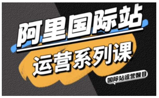 阿里国际站运营系列课,涵盖精准引流、直通车与全站推实战SOP,搭配AI效率工具包与高阶增长玩法-来聚吧