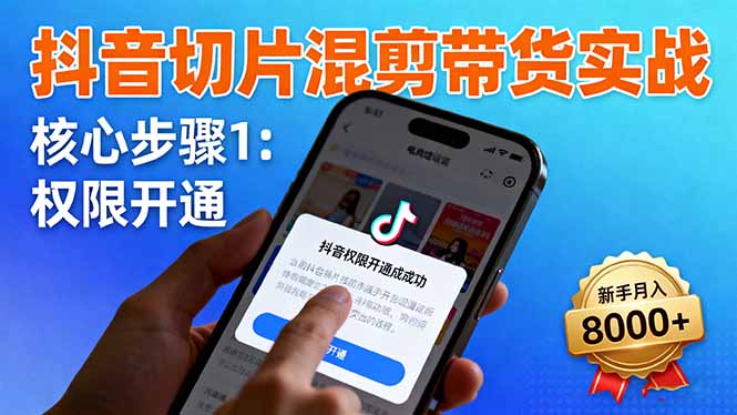 抖音切片混剪带货实战：权限开通、商品挂车、混剪手法，新手月入8000+-来聚吧