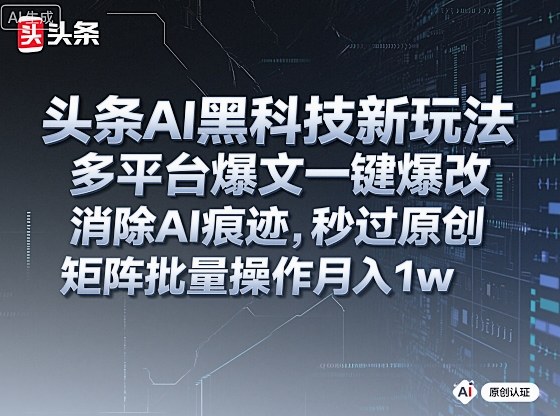 头条AI黑科技新玩法，多平台爆文一键爆改，消除AI痕迹，秒过原创，矩阵批量操作月入1w+【揭秘】-来聚吧