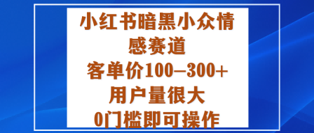 小红书暗黑小众情感赛道，客单价100-300+用户量很大，0门槛即可操作-来聚吧