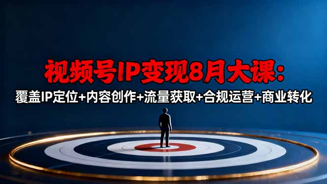 视频号IP变现8月大课,覆盖IP定位+内容创作+流量获取+合规运营+商业转化-来聚吧