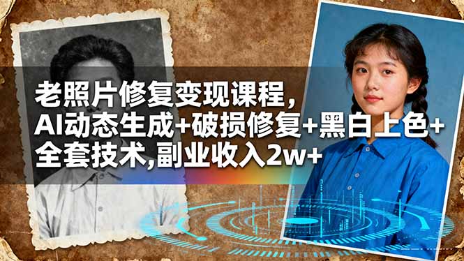 老照片修复变现课程,AI动态生成+破损修复+黑白上色+全套技术,副业收入2w+-来聚吧