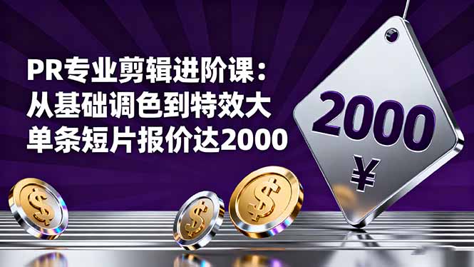 PR专业剪辑进阶课：从基础调色到特效大片的进阶技能，单条短片报价达2000-来聚吧