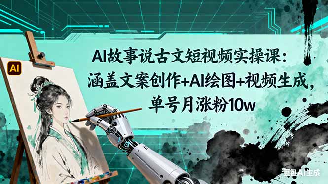 AI故事说古文短视频实操课:涵盖文案创作+AI绘图+视频生成,单号月涨粉10w-来聚吧