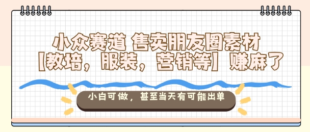小众赛道售卖朋友圈素材【教培，服装，营销等】賺麻了，小白可做，甚至当天有可能出单-来聚吧