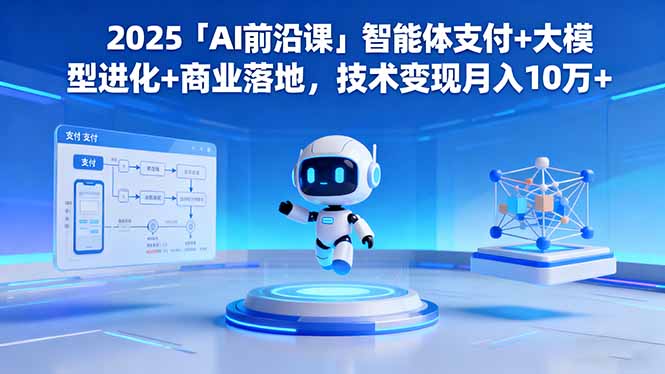 2025「AI前沿课」智能体支付+大模型进化+商业落地，技术变现月入10万+-来聚吧