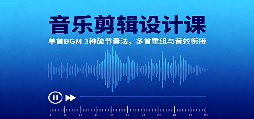 音乐剪辑设计课:单首BGM 3种破节奏法,多首重组与音效衔接-来聚吧