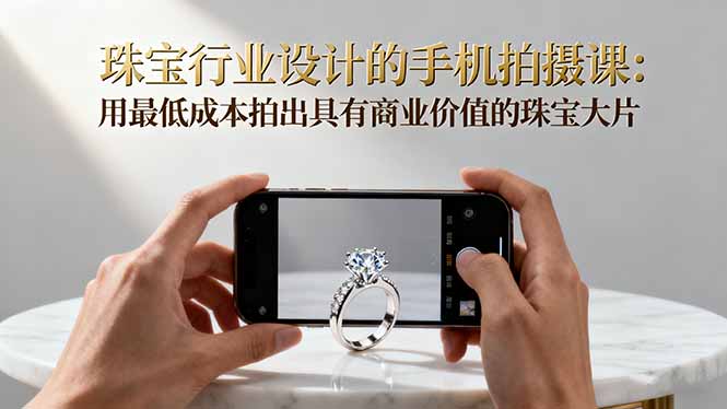 珠宝行业设计的手机拍摄课：用最低成本拍出具有商业价值的珠宝大片！-来聚吧