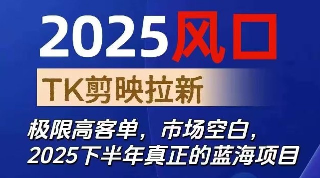 2025风口TK剪映capcut拉新项目，极限高客单，市场空白，2025下半年真正的蓝海项目-来聚吧
