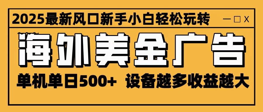 2025最新风口 海外美金广告 单机单日500+ 可无限放大 设备越多收益越大 轻松上手-来聚吧